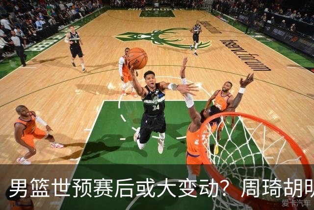 男篮世预赛后或大变动？周琦胡明轩回归：郭士强还会带高诗岩吗？
